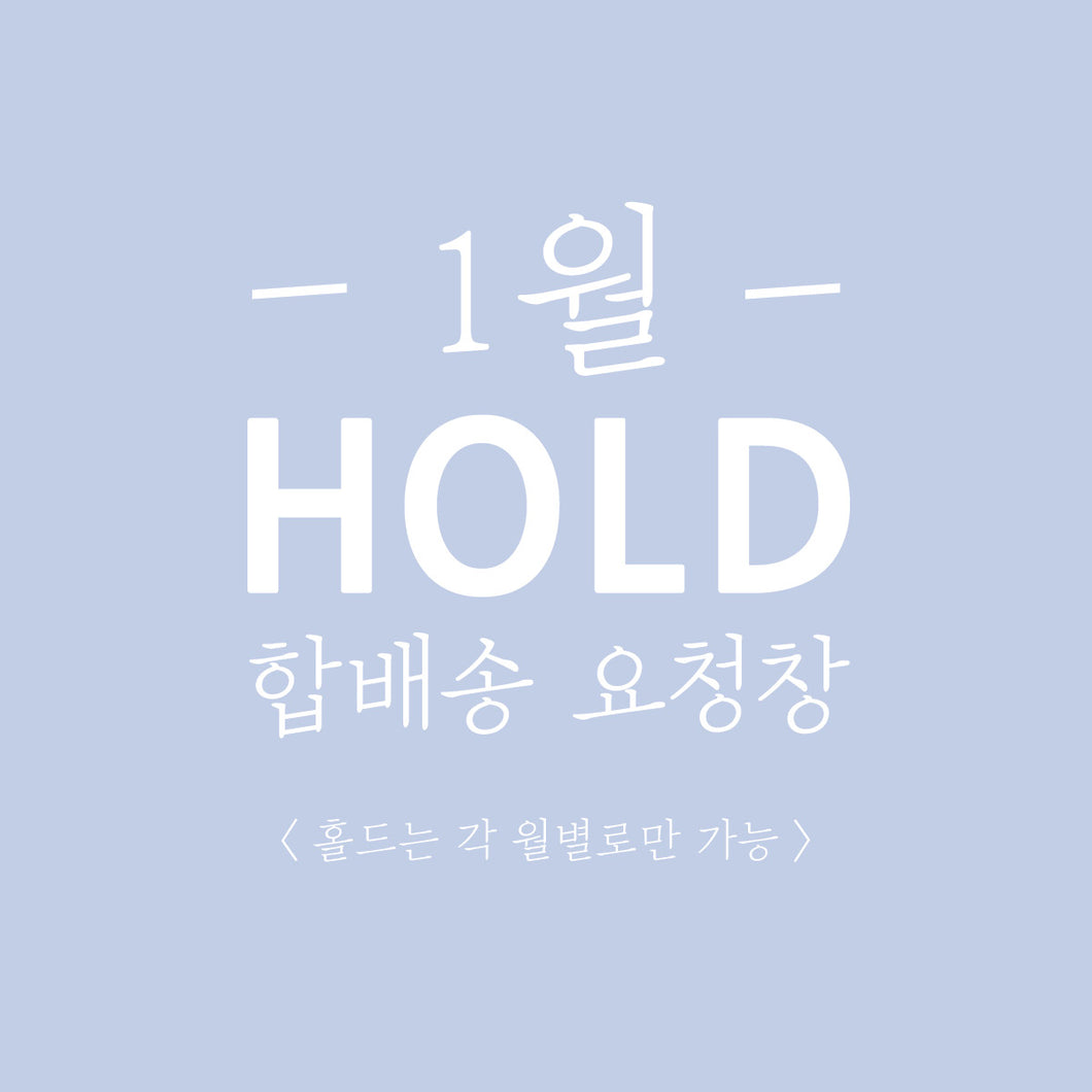 [1월 HOLD/합배송 요청창] 홀드는 각 월별로만 가능 (ex. 1월에 구매하고 합배송 요청한 제품은 1월 31일까지만 홀드&바로 출고!)