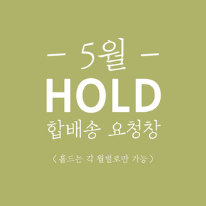[5월 HOLD/합배송 요청창] 홀드는 각 월별로만 가능 (ex. 5월에 구매하고 합배송 요청한 제품은 5월 31일까지만 홀드&바로 출고!)